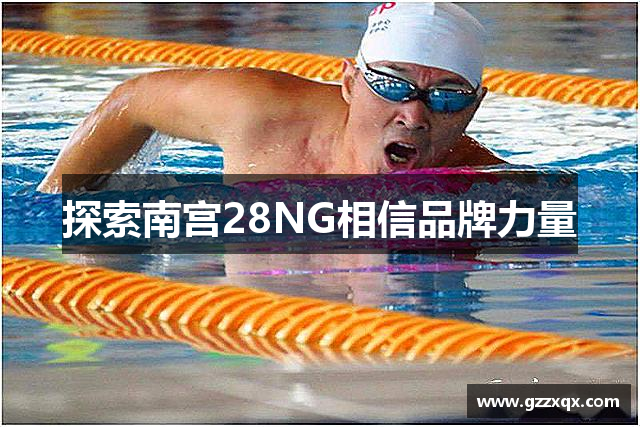 探索南宫28NG相信品牌力量